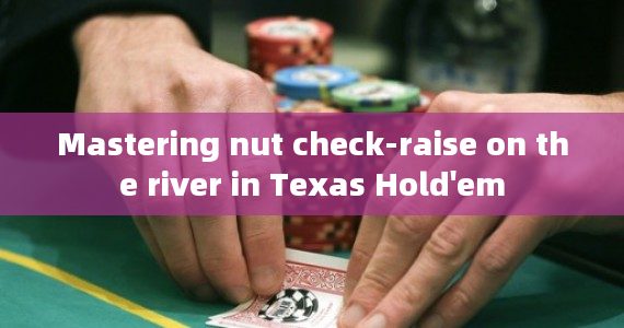 Mastering nut check-raise on the river in Texas Hold'em