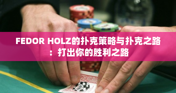 FEDOR HOLZ的扑克策略与扑克之路：打出你的胜利之路