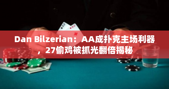 Dan Bilzerian：AA成扑克主场利器，27偷鸡被抓光翻倍揭秘
