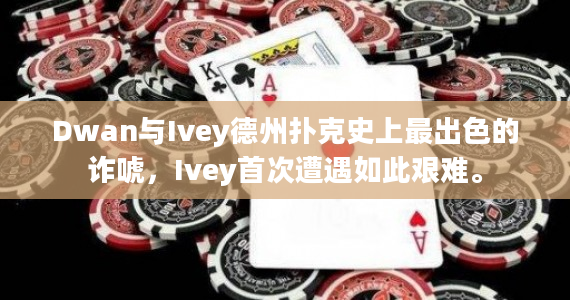 Dwan与Ivey德州扑克史上最出色的诈唬，Ivey首次遭遇如此艰难。
