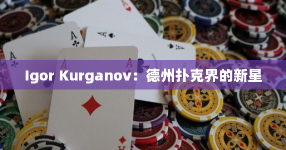 Igor Kurganov：德州扑克界的新星