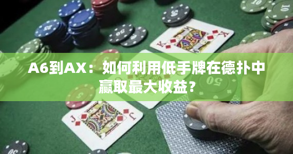 A6到AX：如何利用低手牌在德扑中赢取最大收益？