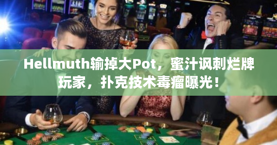 Hellmuth输掉大Pot，蜜汁讽刺烂牌玩家，扑克技术毒瘤曝光！