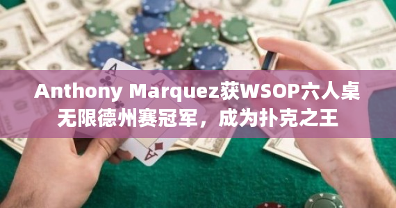 Anthony Marquez获WSOP六人桌无限德州赛冠军，成为扑克之王