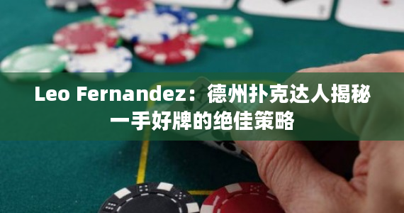 Leo Fernandez：德州扑克达人揭秘一手好牌的绝佳策略