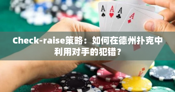 Check-raise策略：如何在德州扑克中利用对手的犯错？