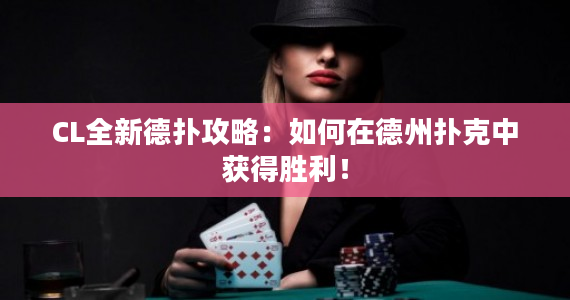 CL全新德扑攻略：如何在德州扑克中获得胜利！