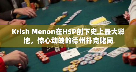 Krish Menon在HSP创下史上最大彩池，惊心动魄的德州扑克赌局