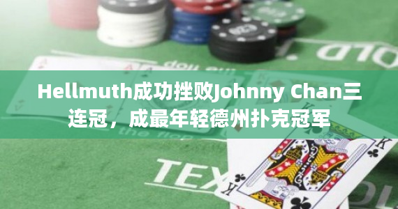 Hellmuth成功挫败Johnny Chan三连冠，成最年轻德州扑克冠军