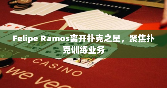 Felipe Ramos离开扑克之星，聚焦扑克训练业务