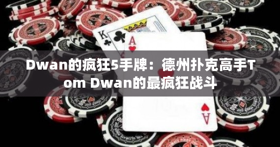 Dwan的疯狂5手牌：德州扑克高手Tom Dwan的最疯狂战斗