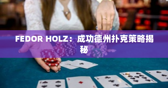 FEDOR HOLZ：成功德州扑克策略揭秘