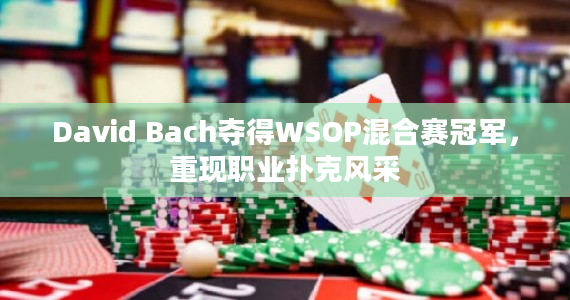 David Bach夺得WSOP混合赛冠军，重现职业扑克风采