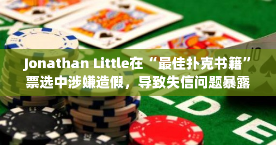 Jonathan Little在“最佳扑克书籍”票选中涉嫌造假，导致失信问题暴露