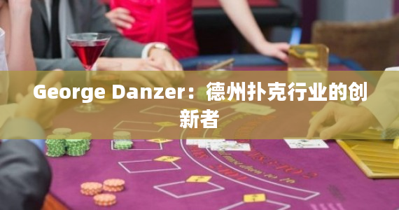 George Danzer：德州扑克行业的创新者
