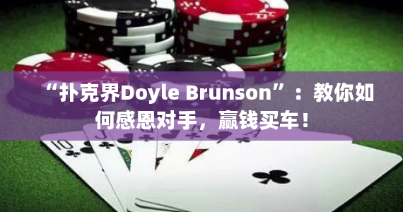 “扑克界Doyle Brunson”：教你如何感恩对手，赢钱买车！