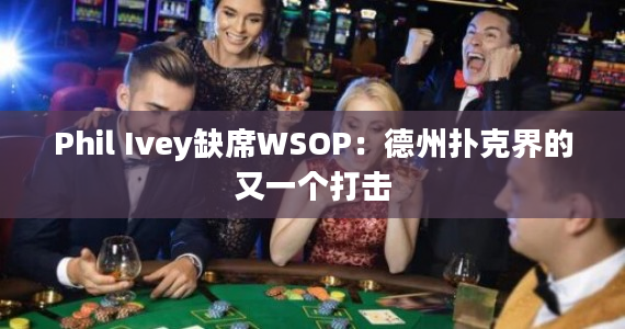 Phil Ivey缺席WSOP：德州扑克界的又一个打击