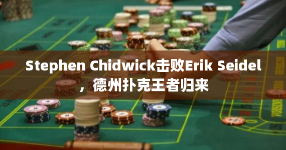 Stephen Chidwick击败Erik Seidel，德州扑克王者归来
