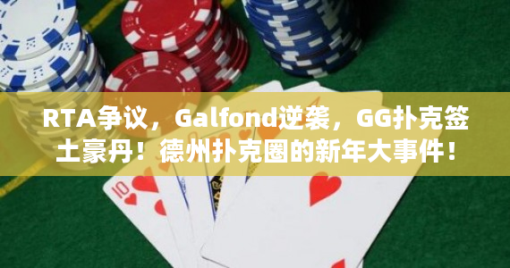 RTA争议，Galfond逆袭，GG扑克签土豪丹！德州扑克圈的新年大事件！