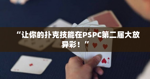 “让你的扑克技能在PSPC第二届大放异彩！”