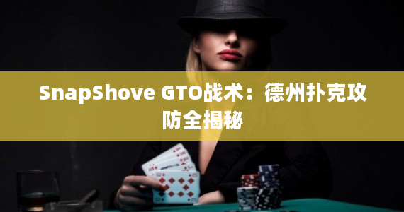 SnapShove GTO战术：德州扑克攻防全揭秘