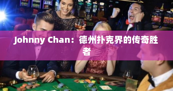 Johnny Chan：德州扑克界的传奇胜者